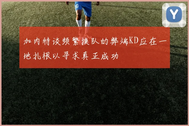 加内特谈频繁换队的弊端KD应在一地扎根以寻求真正成功