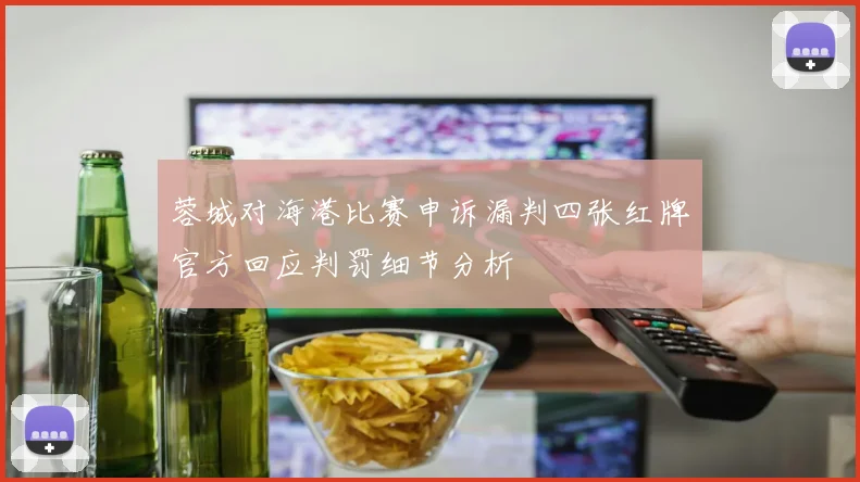 蓉城对海港比赛申诉漏判四张红牌官方回应判罚细节分析