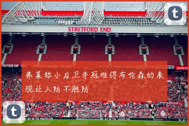 弗莱称小后卫夺冠难得布伦森的表现让人防不胜防