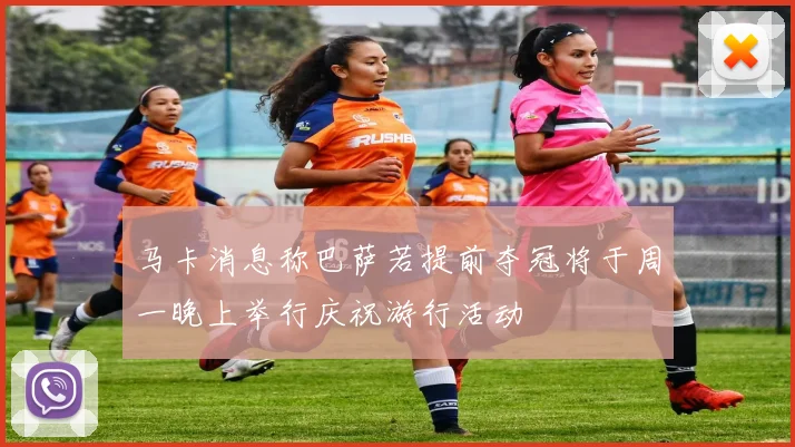 马卡消息称巴萨若提前夺冠将于周一晚上举行庆祝游行活动