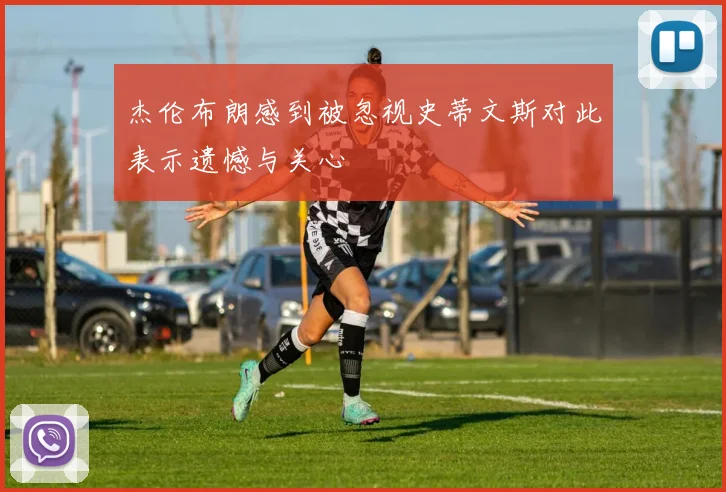 杰伦布朗感到被忽视史蒂文斯对此表示遗憾与关心