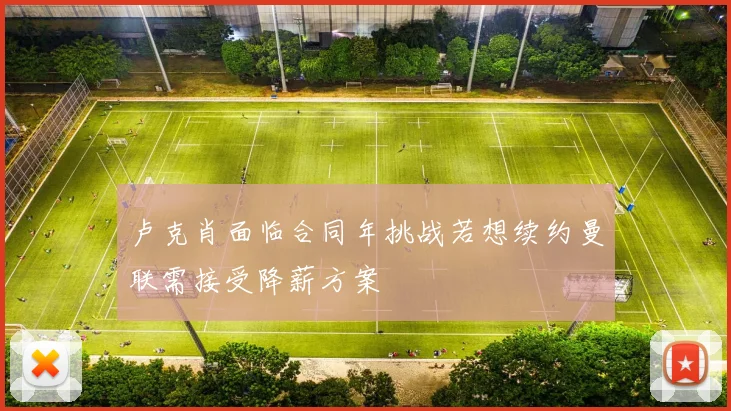 卢克肖面临合同年挑战若想续约曼联需接受降薪方案
