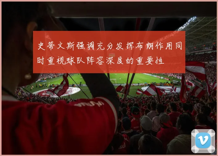 史蒂文斯强调充分发挥布朗作用同时重视球队阵容深度的重要性