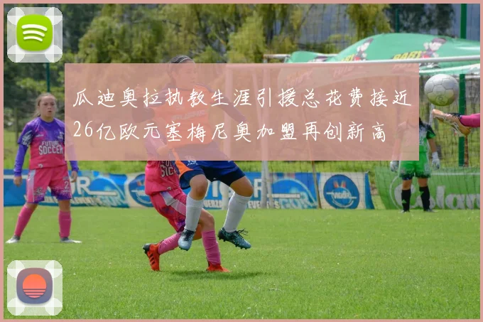 瓜迪奥拉执教生涯引援总花费接近26亿欧元塞梅尼奥加盟再创新高